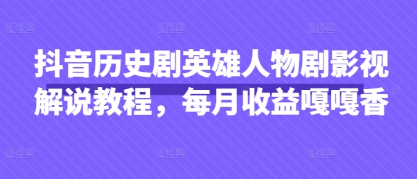 抖音历史剧英雄人物剧影视解说教程，每月收益嘎嘎香-酷知号