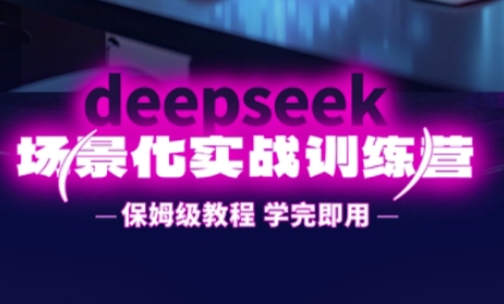 DeepSeek场景化实战训练营，保姆级教程，学完即用，手把手教你用DeepSeek提升效率-酷知号